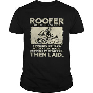 Roofer A Person Skilled At Getting It Stripped Then Laid Shirt